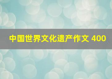 中国世界文化遗产作文 400